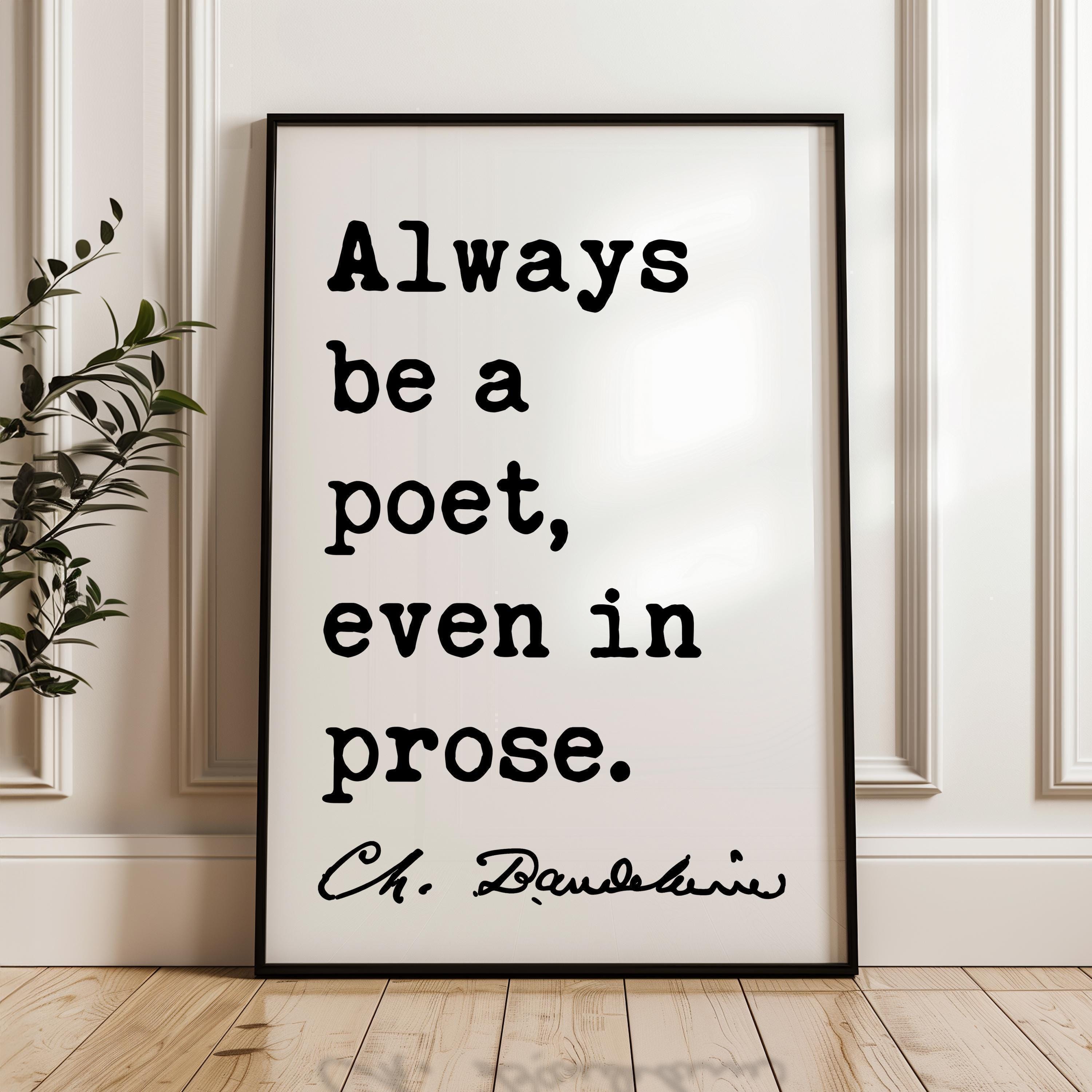 Always be a poet, even in prose. Charles Baudelaire Quote Typography Art Print, Poetry, Literature Lovers, 1869