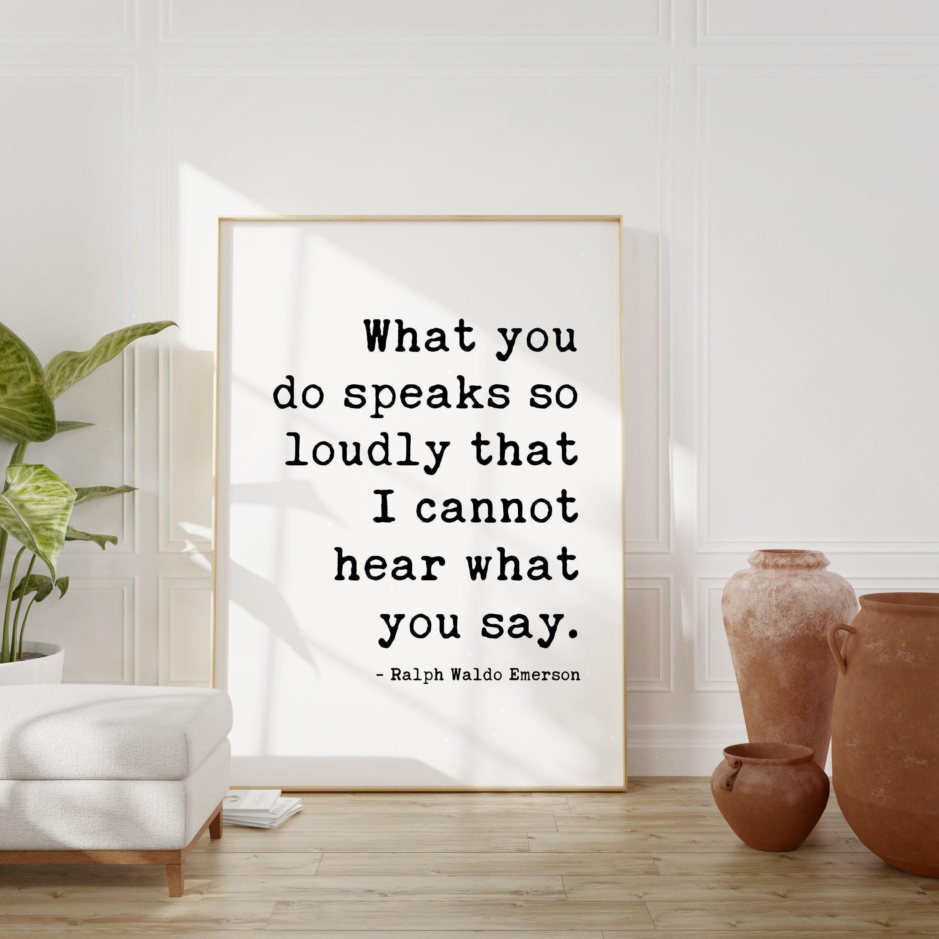 Ralph Waldo Emerson Quote, What you do speaks so loudly that I cannot hear what you say. - Typography Art Print - Inspiring - (1875)
