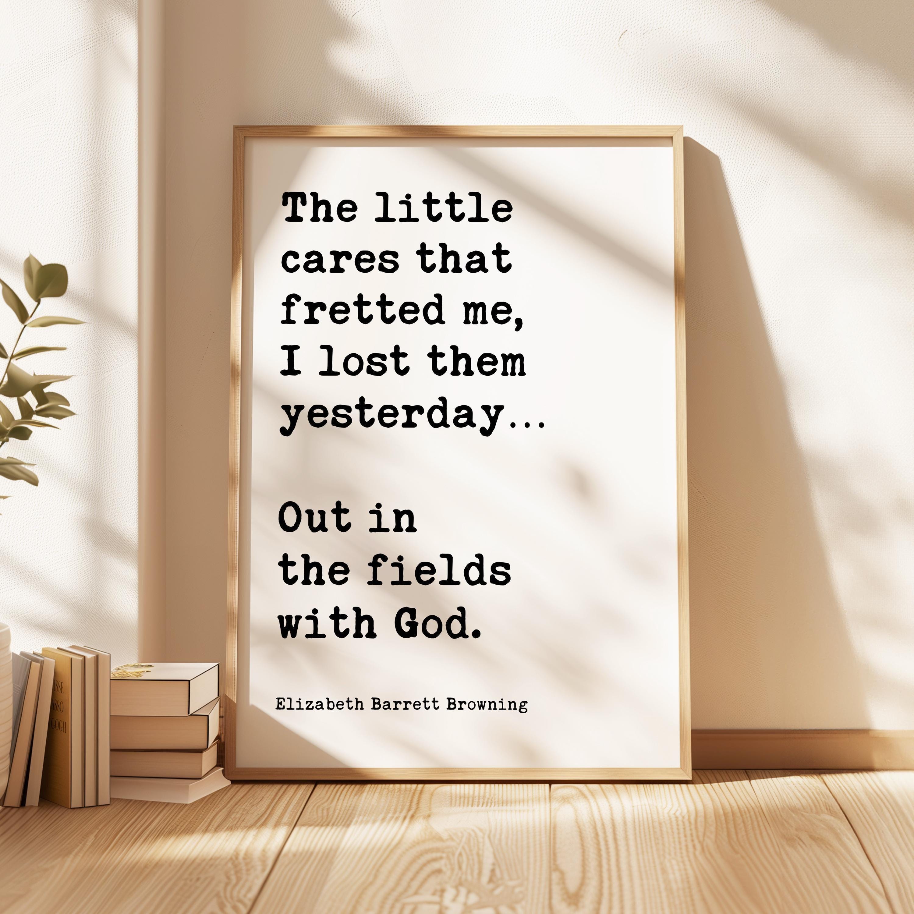 May include: A framed print with a white background and black text. The text reads: 'The little cares that fretted me, I lost them yesterday... Out in the fields with God.' The text is attributed to Elizabeth Barrett Browning.