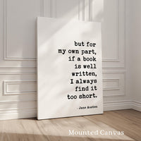 but for my own part, if a book is well written, I always find it too short., Jane Austen Quote, Typography Art Print (1792)