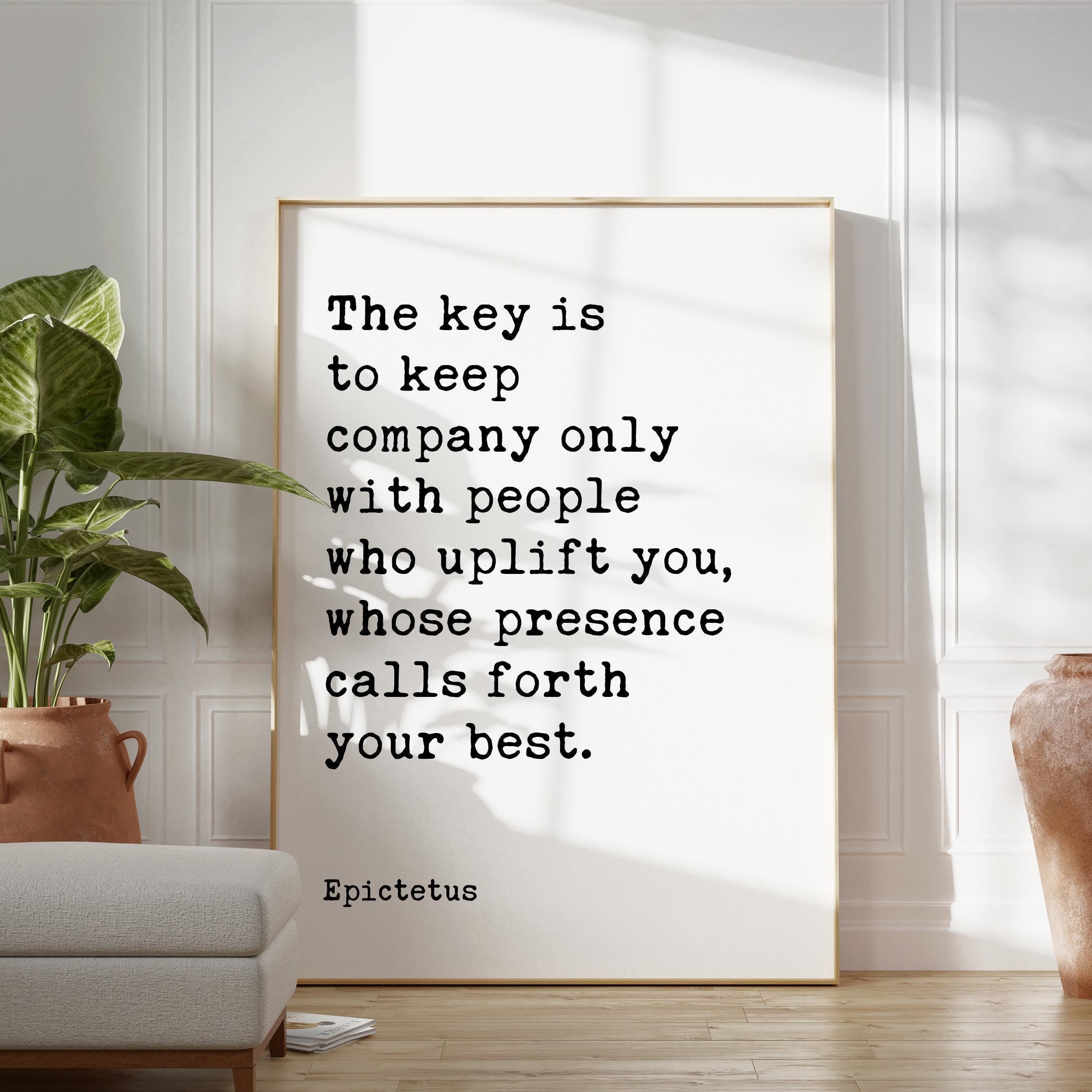 The key is to keep company only with people who uplift you, whose presence calls forth your best. • Epictetus Quote • Typography Art Print