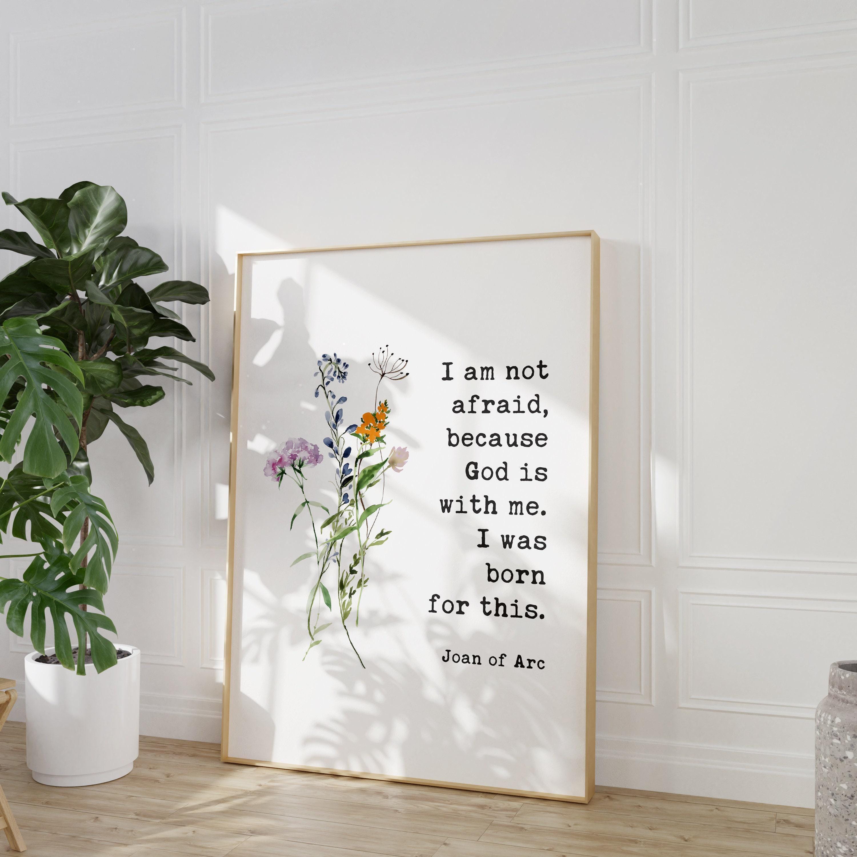 I am not afraid, because God is with me. I was born for this. Joan of Arc Quote Typography Art Print