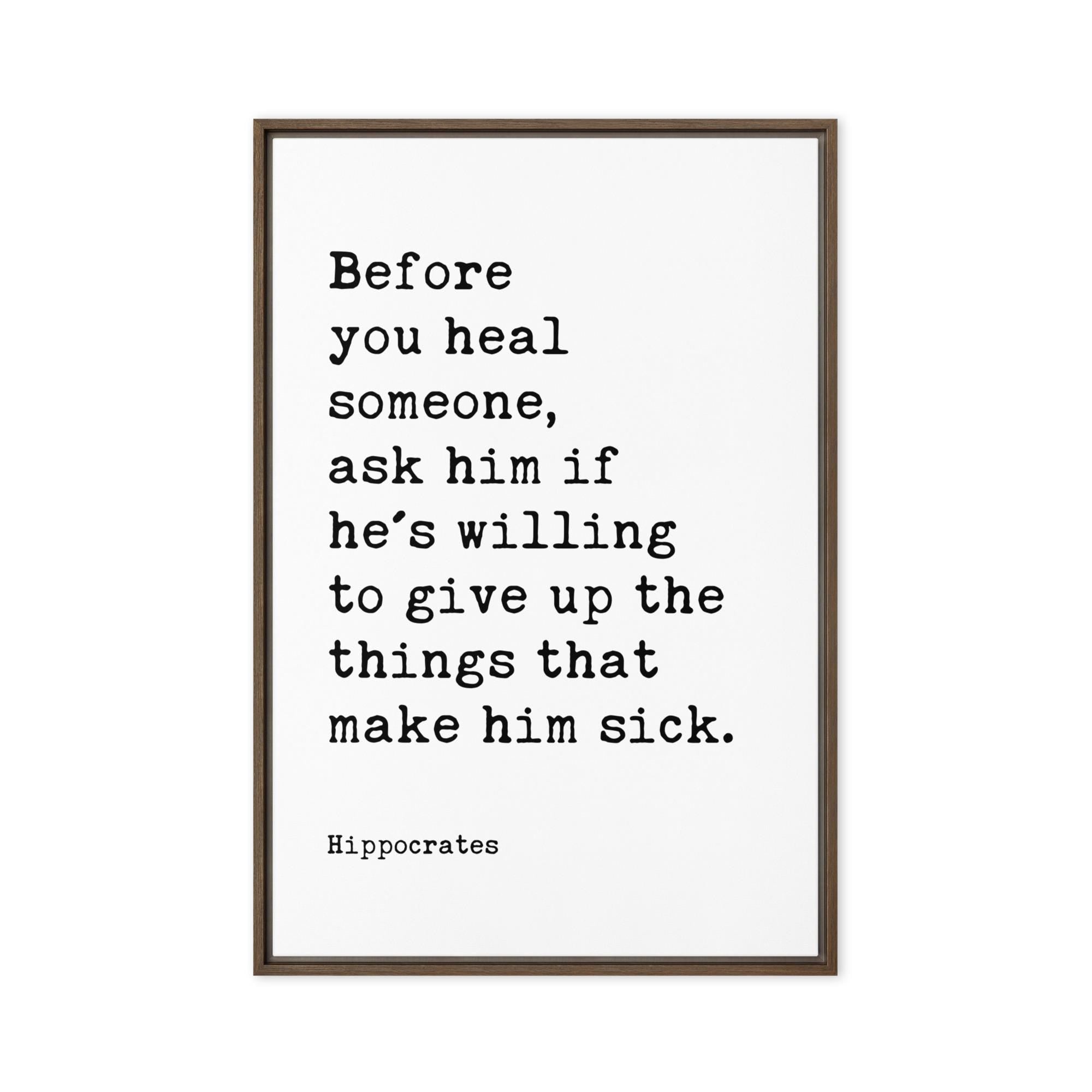 Before you heal someone, ask him if he's willing to give up the things that make him sick. Hippocrates Quote Framed Canvas Art