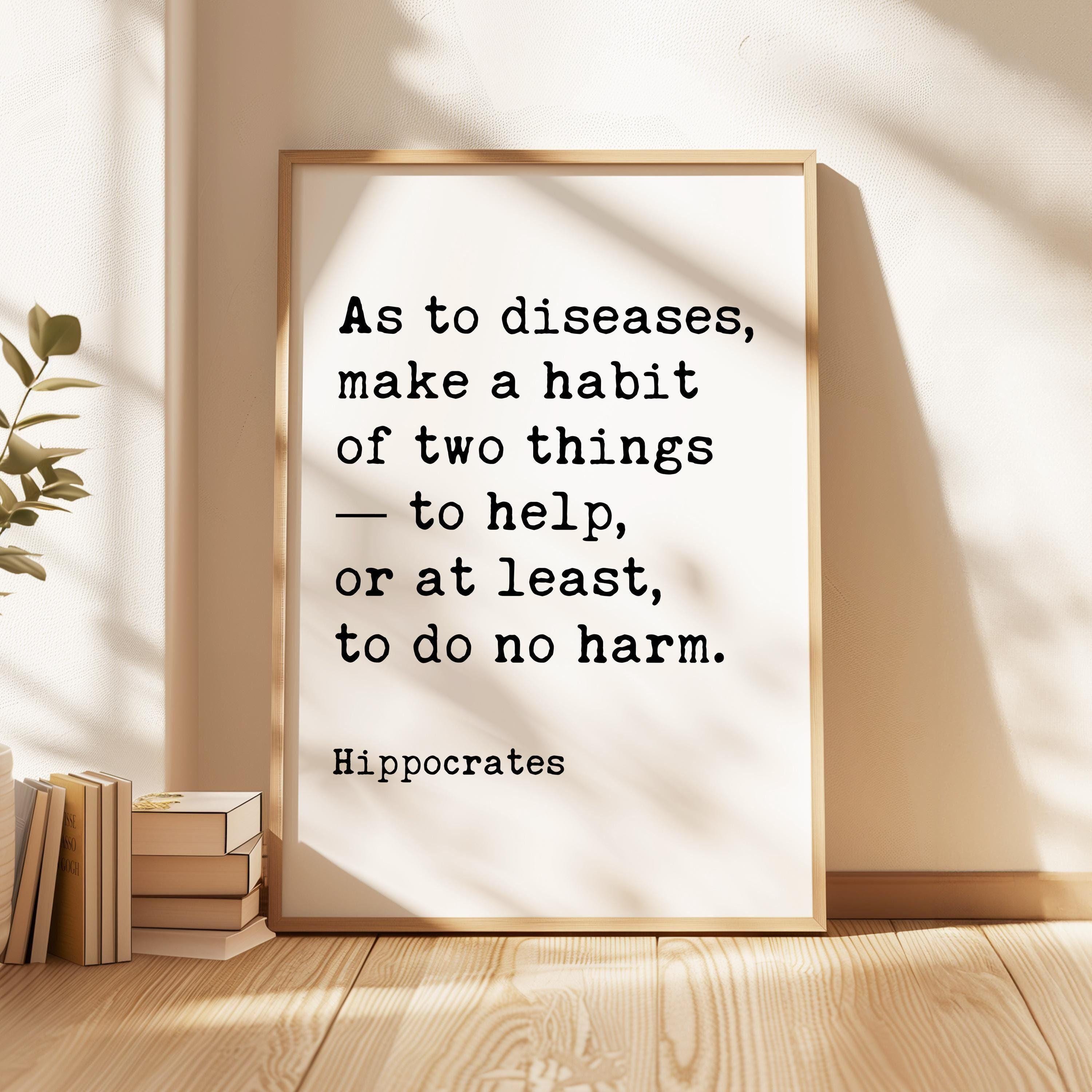 As to diseases, make a habit of two things — to help, or at least, to do no harm. Hippocrates Quote Typography Art Print