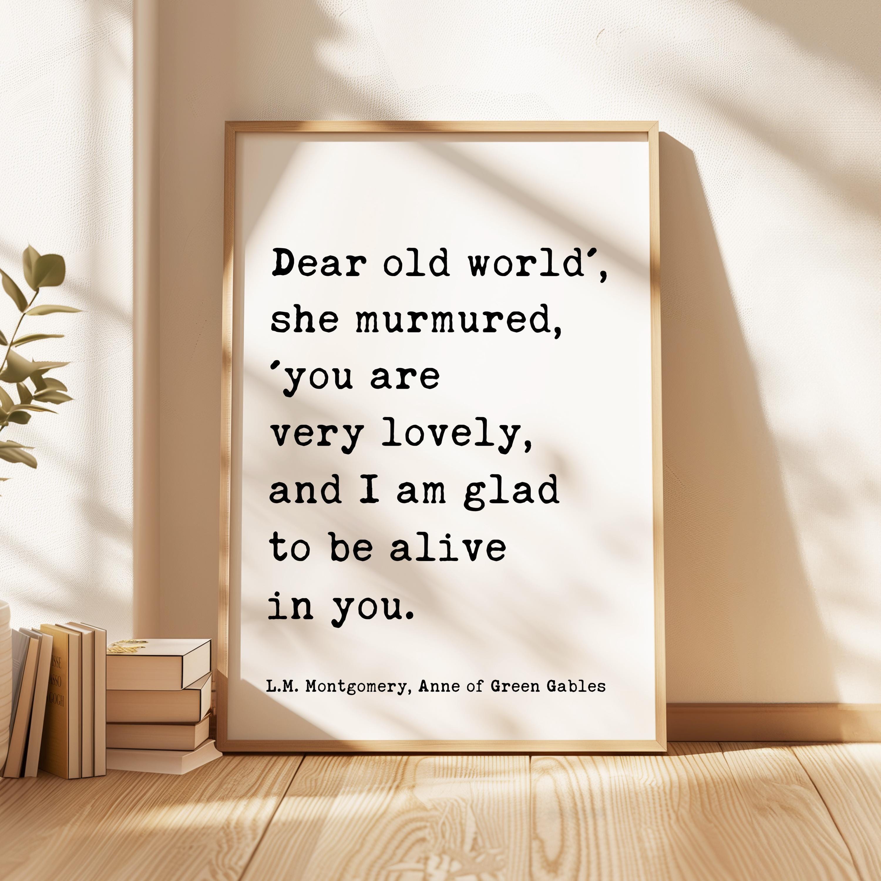 Dear old world', she murmured, 'you are very lovely... glad to be alive in you. ― L.M. Montgomery, Anne of Green Gables Typography Art Print