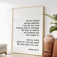 We are merely moving shadows ... And so, Lord, where do I put my hope? My only hope is in you. Psalm 39:6•7 - Bible Verse - Scripture