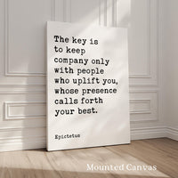 The key is to keep company only with people who uplift you, whose presence calls forth your best. • Epictetus Quote • Typography Art Print