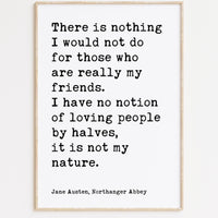 Jane Austen Quote, There is nothing I would not do for my friends. I have no notion of loving people by halves... Typography Art (1817)