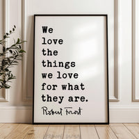 We love the things we love for what they are., Robert Frost Quote, Hyla Brook, Typography Art Print, (1916)