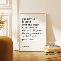 The key is to keep company only with people who uplift you, whose presence calls forth your best. • Epictetus Quote • Typography Art Print