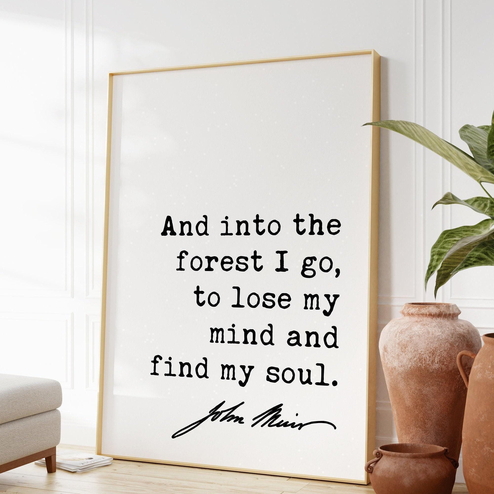 And into the forest I go, to lose my mind and find my soul. John Muir Quote Typography Art Print, Nature Lover