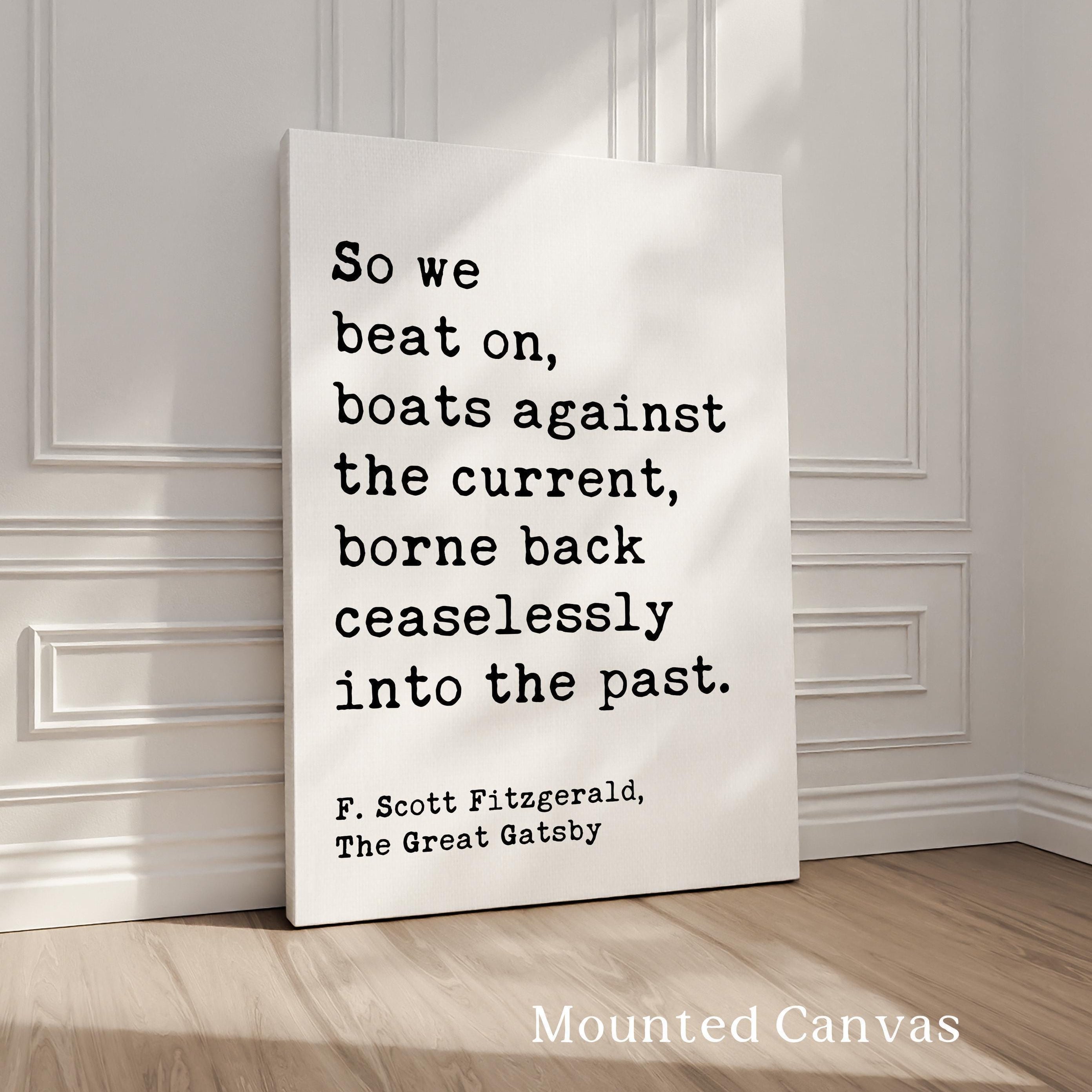 So we beat on, boats against the current, borne back ceaselessly into the past. F. Scott Fitzgerald Quote Typography Art Print (1925)