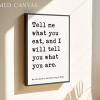 Tell me what you eat, and I will tell you what you are. Jean Anthelme Brillat•Savarin Quote Typography Art Print, The Physiology of Taste