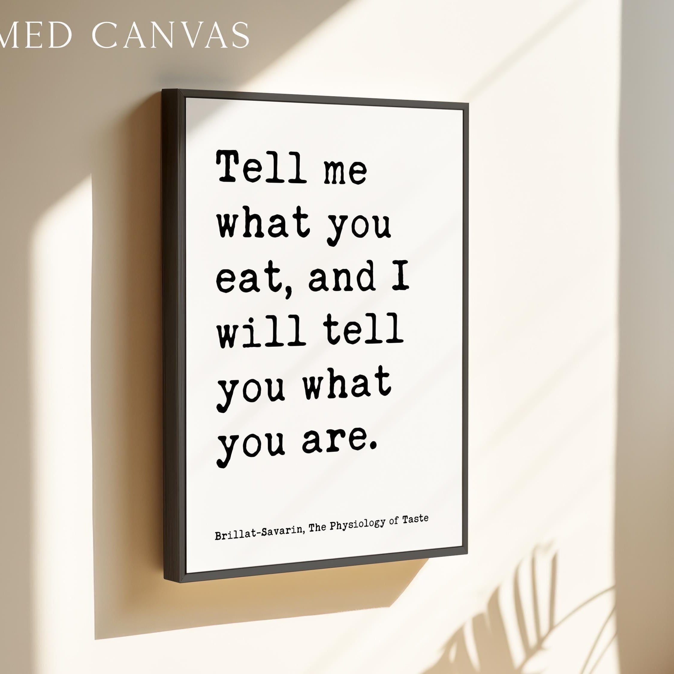 Tell me what you eat, and I will tell you what you are. Jean Anthelme Brillat•Savarin Quote Typography Art Print, The Physiology of Taste