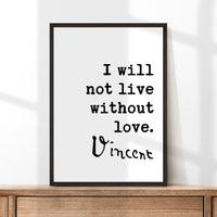 Vincent Van Gogh Quote, I Will Not Live Without Love Art Print - Typography Art Print - Wedding - Anniversary