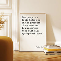 Psalm 23:5 You prepare a table before me in the presence of my enemies. You anoint my head with oil; my cup overflows. Typography Art Print