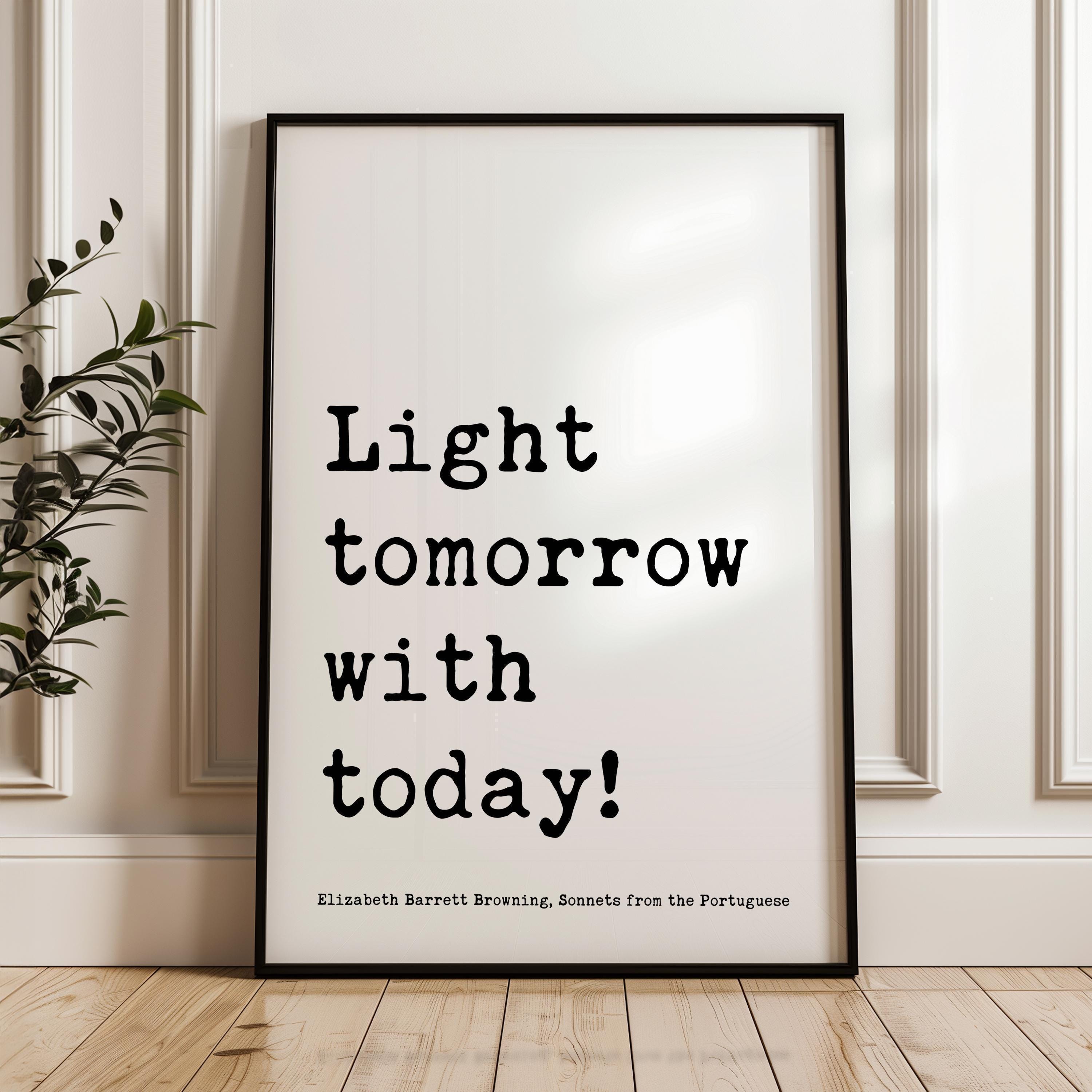 Light tomorrow with today! , Elizabeth Barrett Browning Quote, Sonnets from the Portuguese, Typography Art Print (1844)