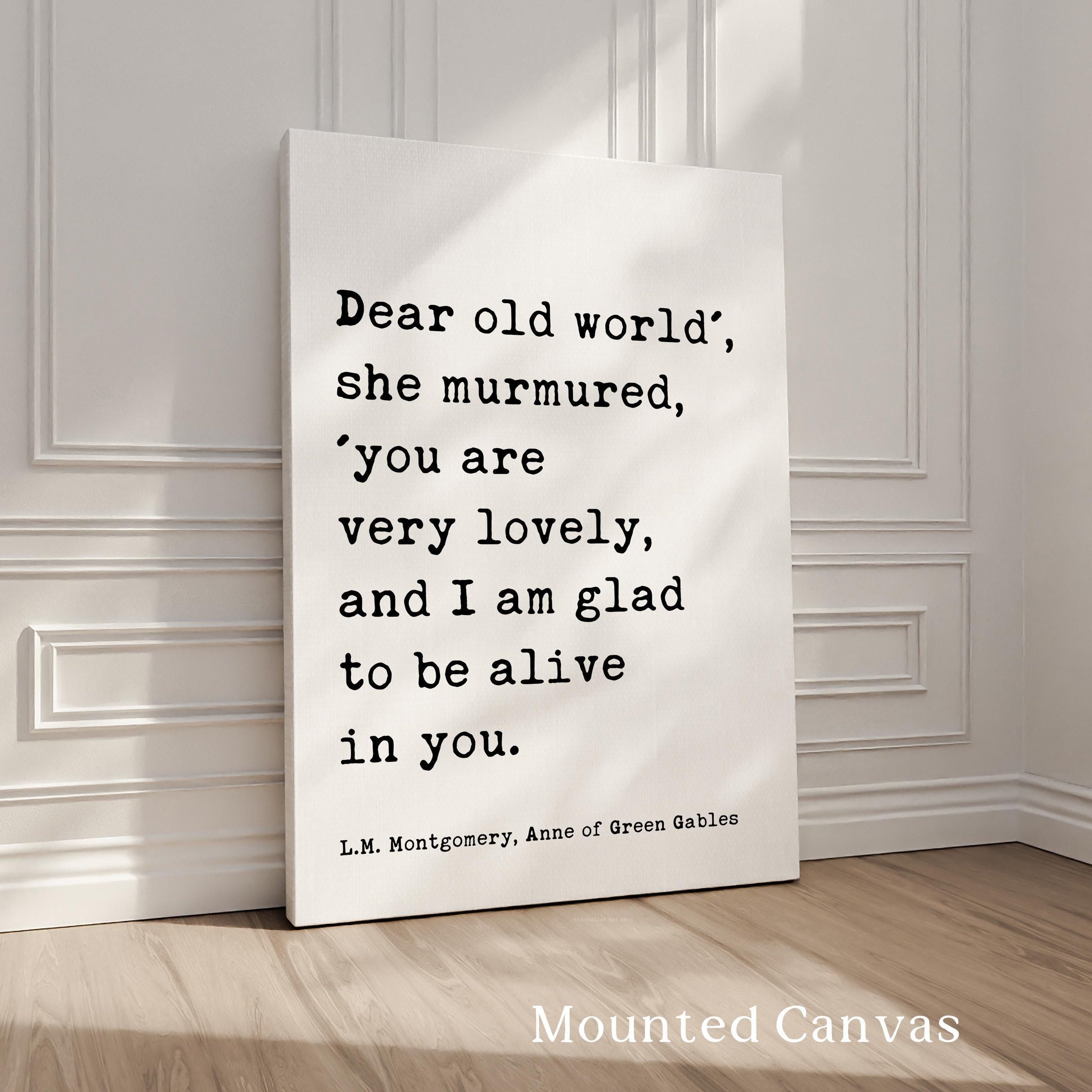 Dear old world', she murmured, 'you are very lovely... glad to be alive in you. ― L.M. Montgomery, Anne of Green Gables Typography Art Print