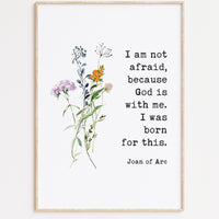 I am not afraid, because God is with me. I was born for this. Joan of Arc Quote Typography Art Print