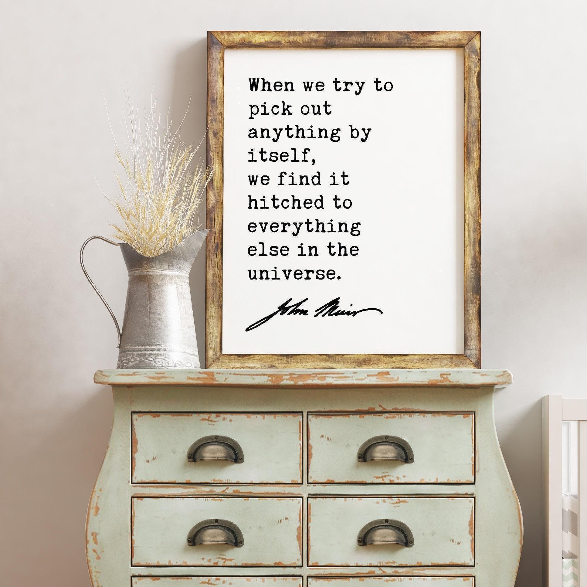 John Muir Quote, When we try to pick out anything by itself, we find it hitched to everything else in the universe. Art Print