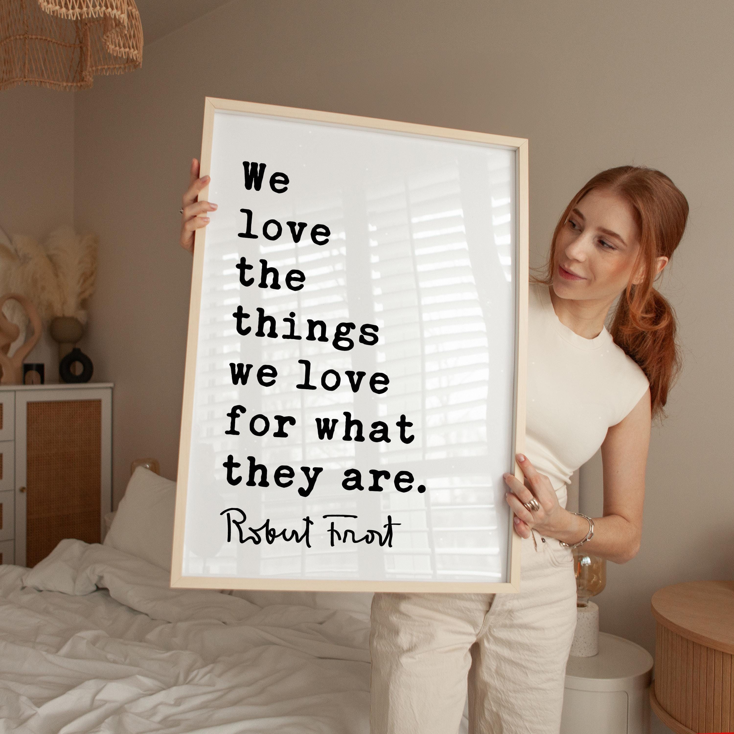 We love the things we love for what they are., Robert Frost Quote, Hyla Brook, Typography Art Print, (1916)