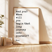 And you? When will you begin that long journey into yourself? - Rumi Quote Typography Art Print