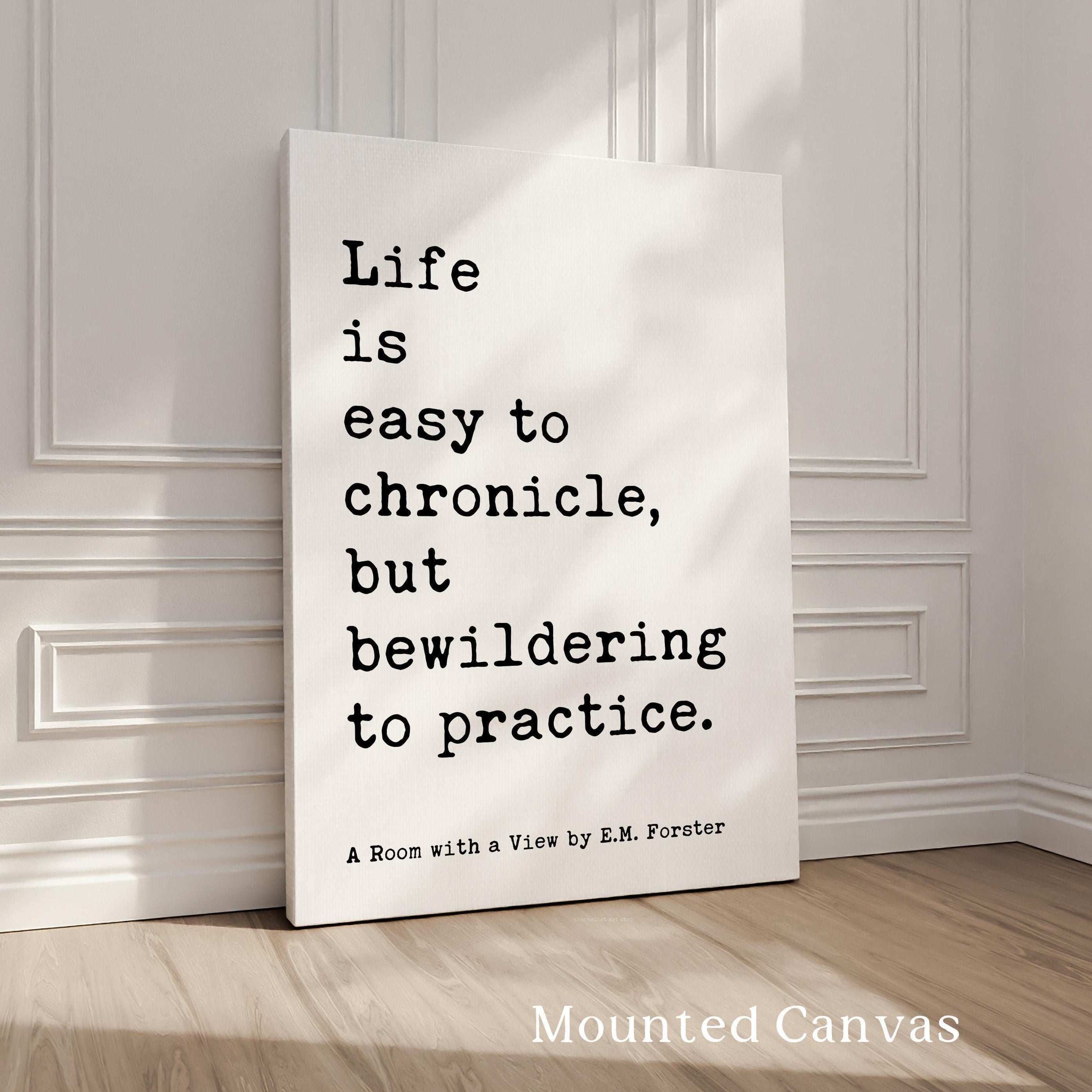 Life is easy to chronicle, but bewildering to practice., E. M. Forster Quote, A Room with a View, Typography Art Print (1908)