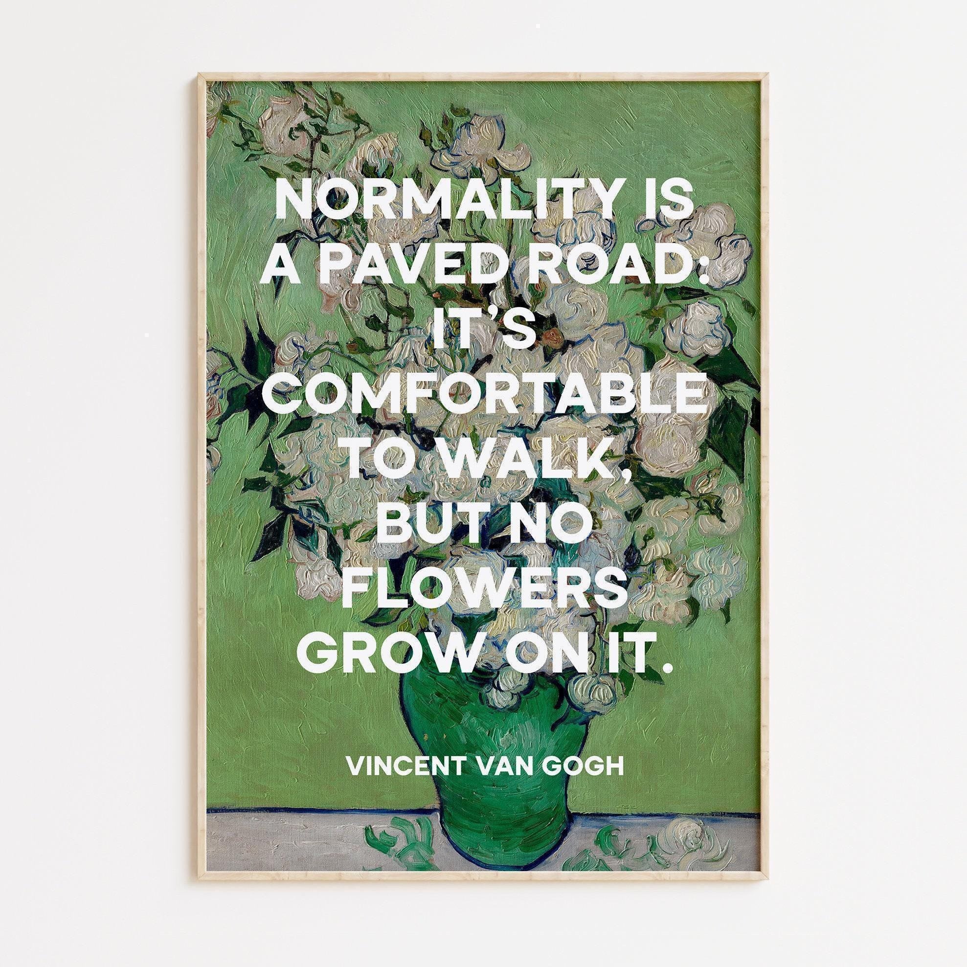 Normality is a paved road: It's comfortable to walk, but no flowers grow on it. Vincent van Gogh Quote Art Print, Roses (1890) Painting