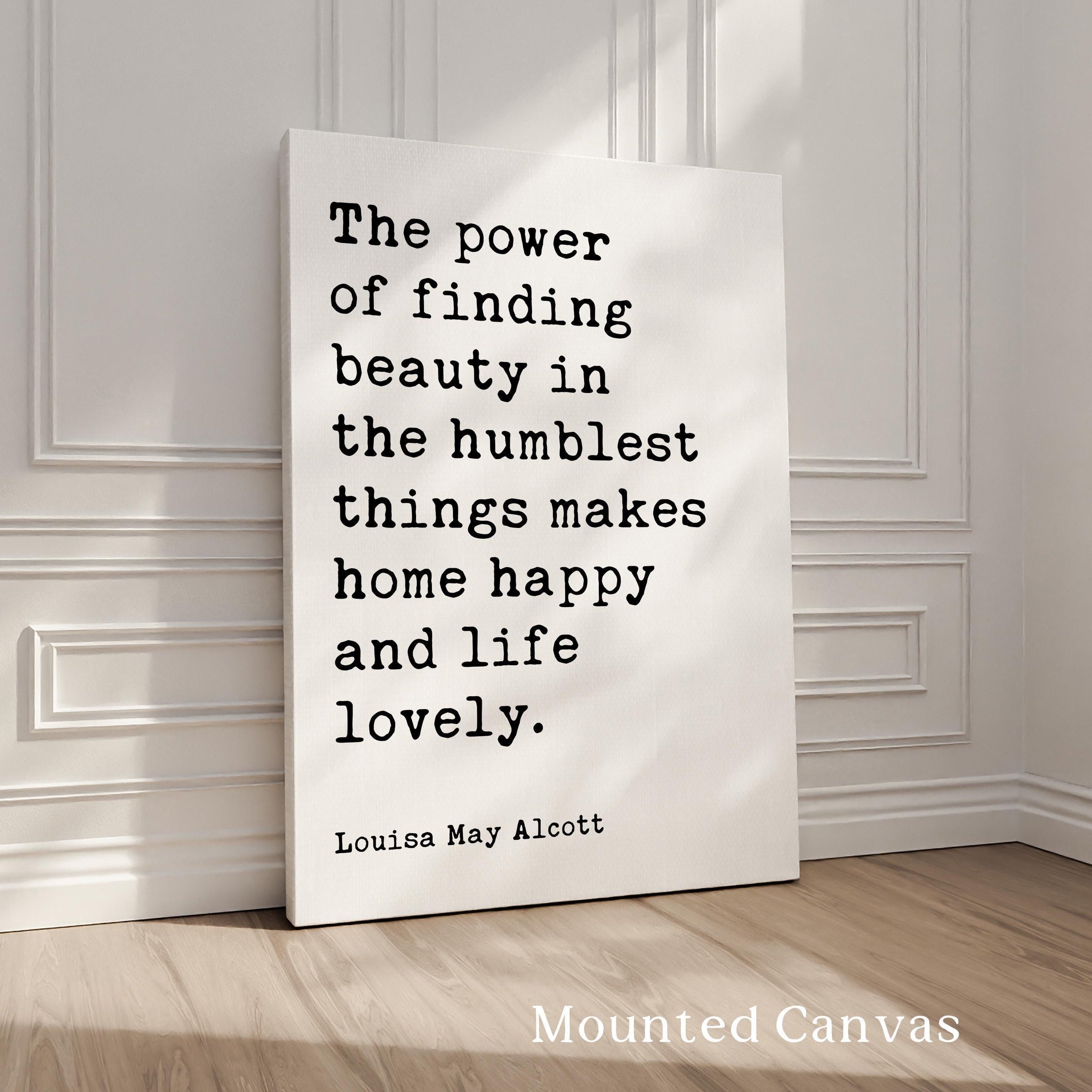 The power of finding beauty in the humblest things makes home happy and life lovely., Louisa May Alcott, Typography Art Print (1873)