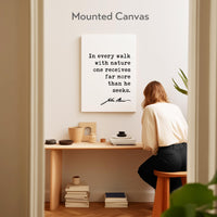 In every walk with nature one receives far more than he seeks. John Muir Quote Canvas Art Print