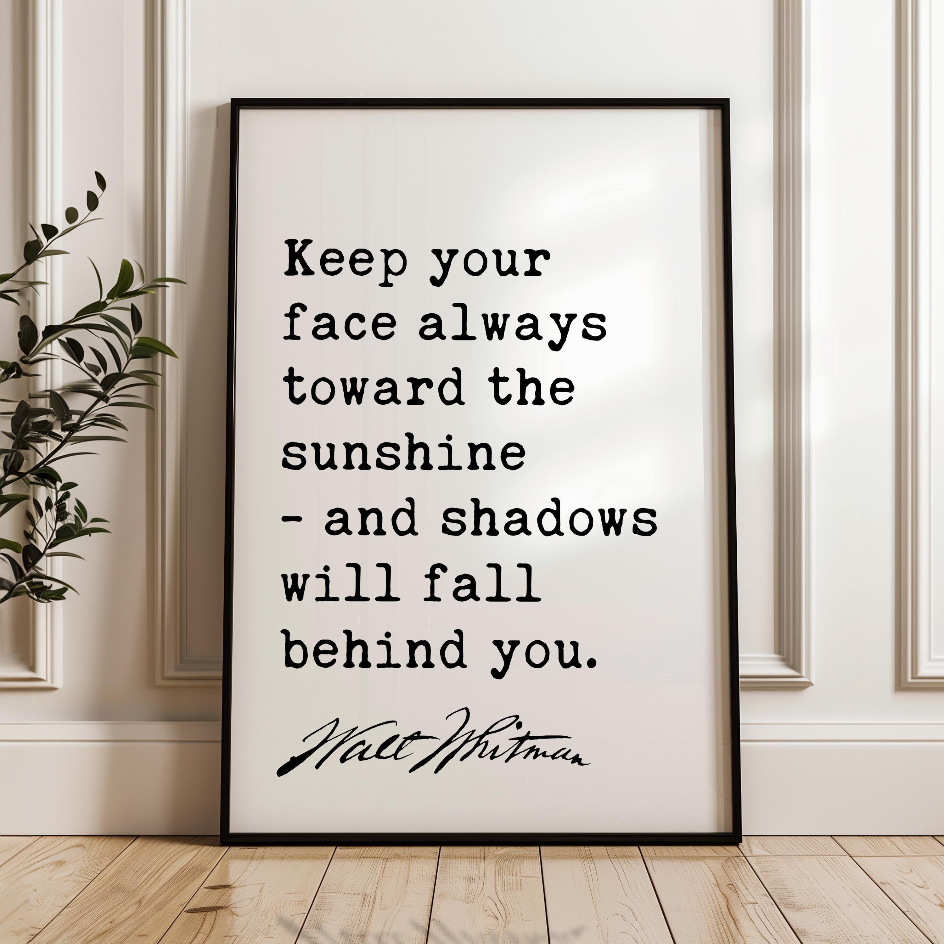 Keep your face always toward the sunshine, and shadows will fall behind you. - Walt Whitman Quote Typography Art Print
