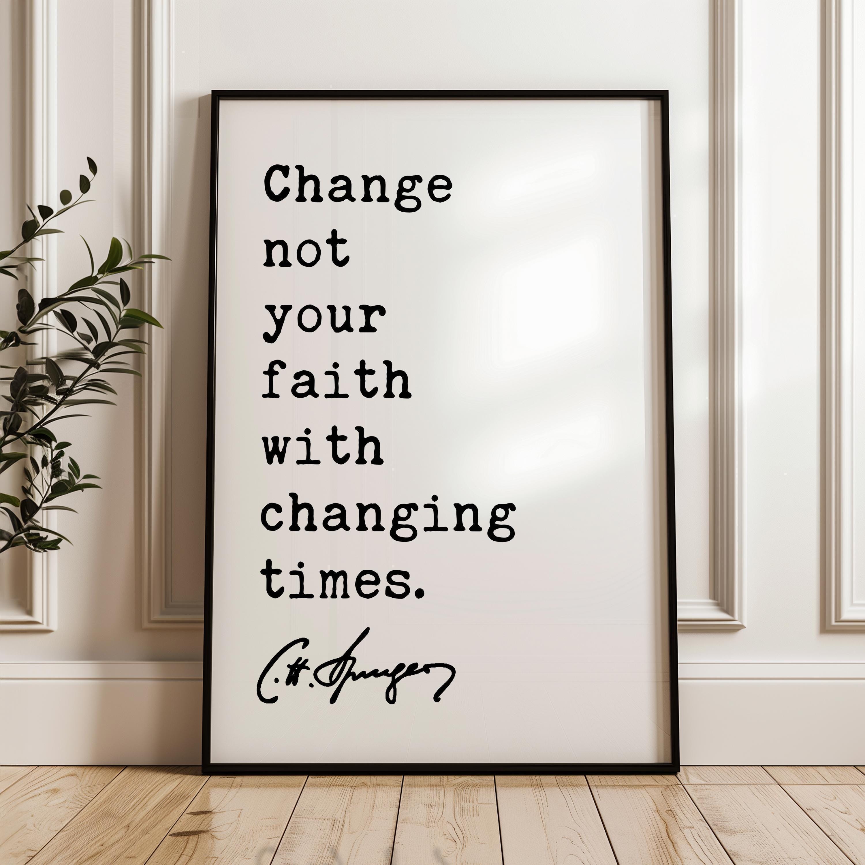 Charles Spurgeon Quote, Change not your faith with changing times. Typography Art Print