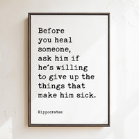 Before you heal someone, ask him if he's willing to give up the things that make him sick. Hippocrates Quote Framed Canvas Art