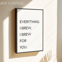 Everything I Brew I Brew for You Print, Coffee Quote Wall Art, Kitchen Decor