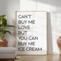 Can't buy me love, but you can buy me ice cream. Typography Art Print