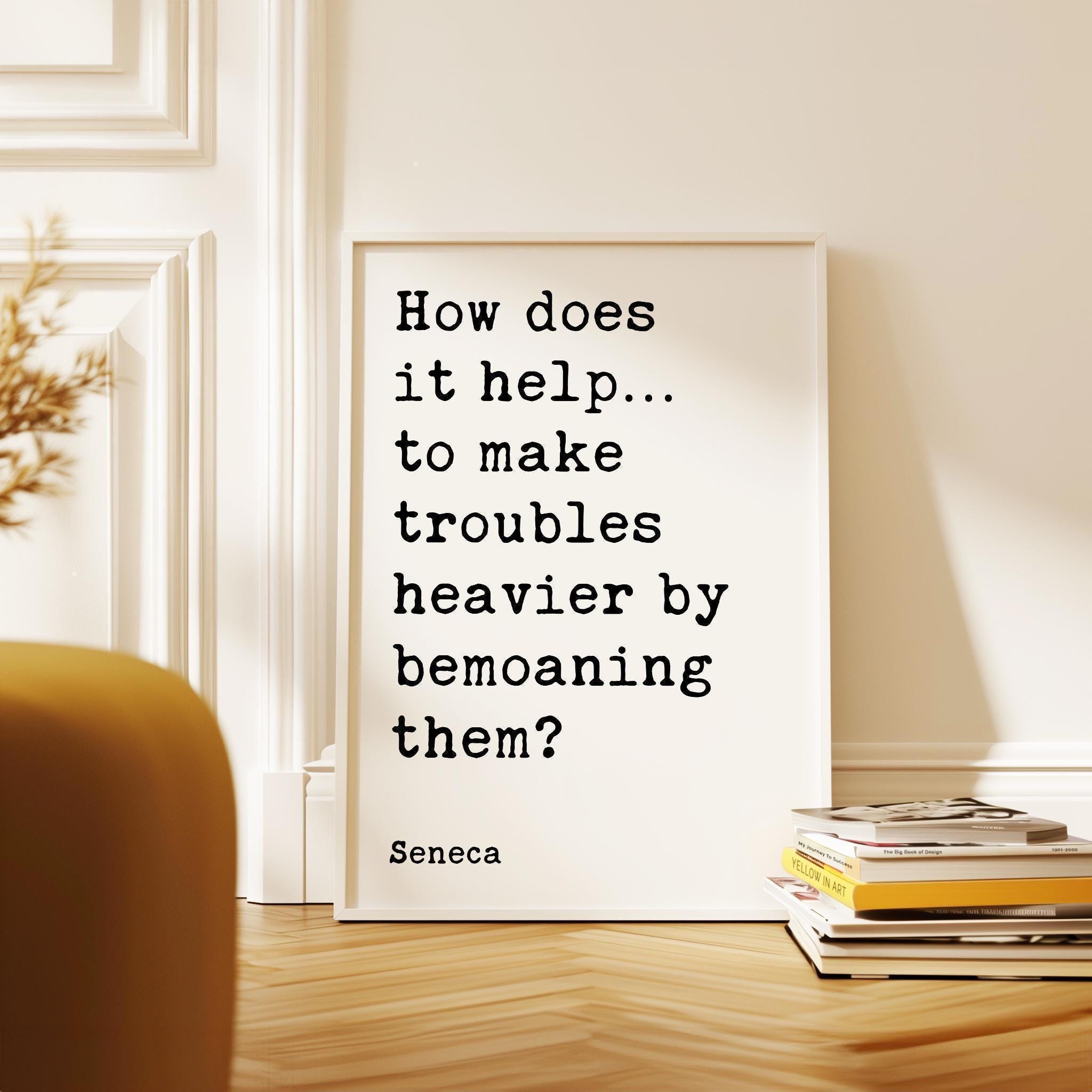 How does it help…to make troubles heavier by bemoaning them?, Seneca Quote Typography Art Print, Inspirational, Personal Growth, Wisdom