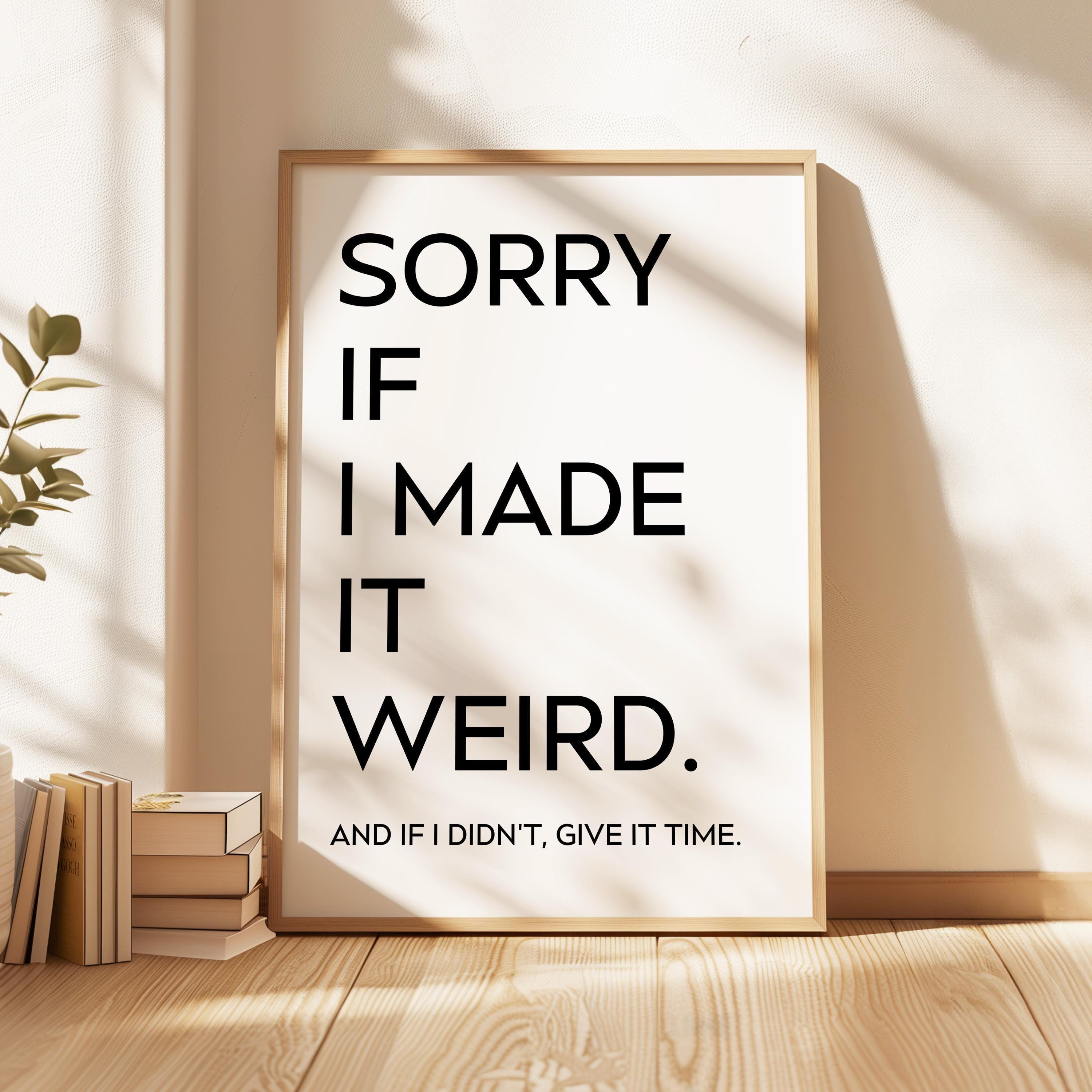 Sorry If I Made It Weird. And If I Didn't, Give It Time, Typography Art Print