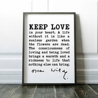 Oscar Wilde Quote, Keep love in your heart. A life without it is like a sunless garden when the flowers are dead. The consciousness.. Print
