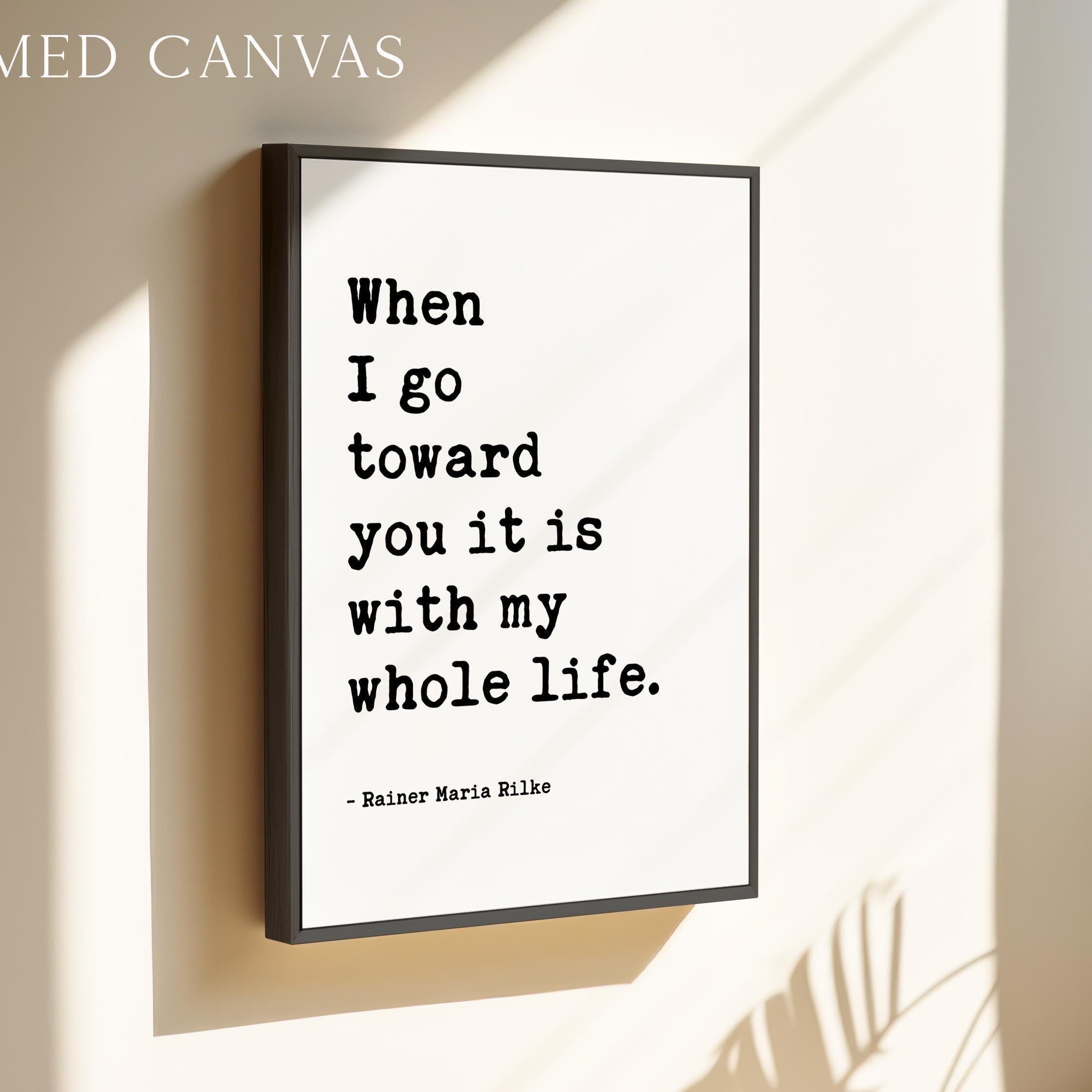 When I go toward you it is with my whole life.,  Rainer Maria Rilke Quote,  Love Poems to God,  Typography Art Print