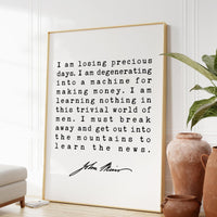 I am losing precious days. I am degenerating into a machine for making money. - John Muir Quote Print, Environmentalist, John Muir Quotes
