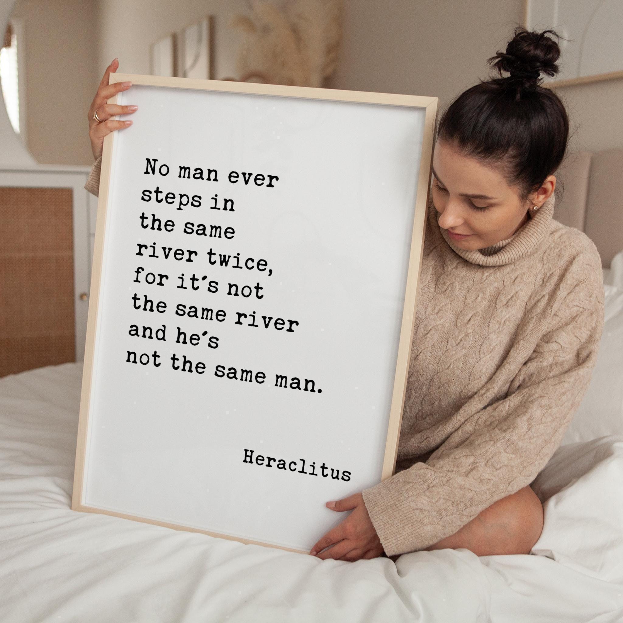 No man ever steps in the same river twice, for it's not the same river and he's not the same man. Heraclitus Quote Typography Art Print