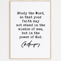 Charles Spurgeon Quote - Study the Word, so that your faith may not stand in the wisdom of men, but in the power of God. Art Print