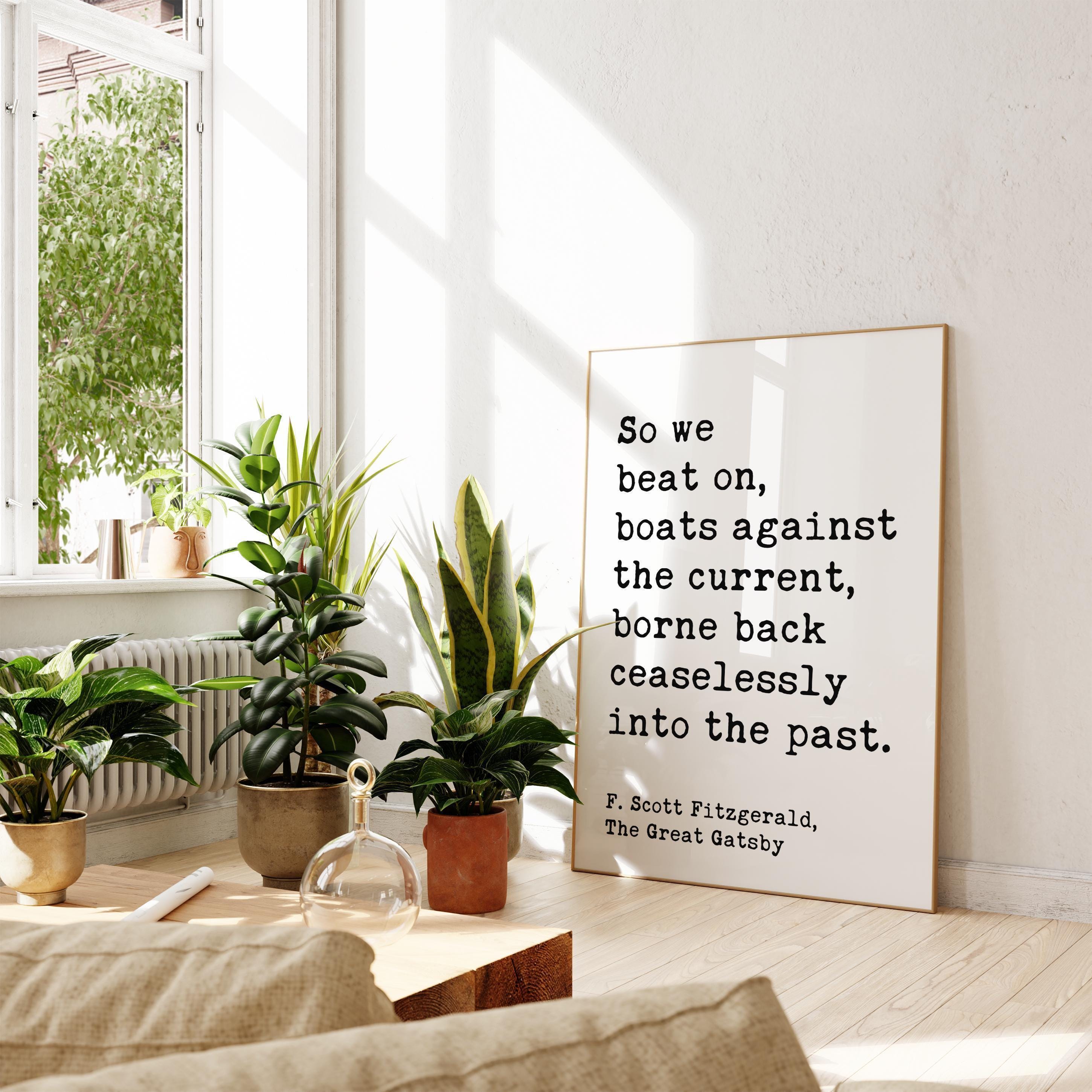 So we beat on, boats against the current, borne back ceaselessly into the past. F. Scott Fitzgerald Quote Typography Art Print (1925)