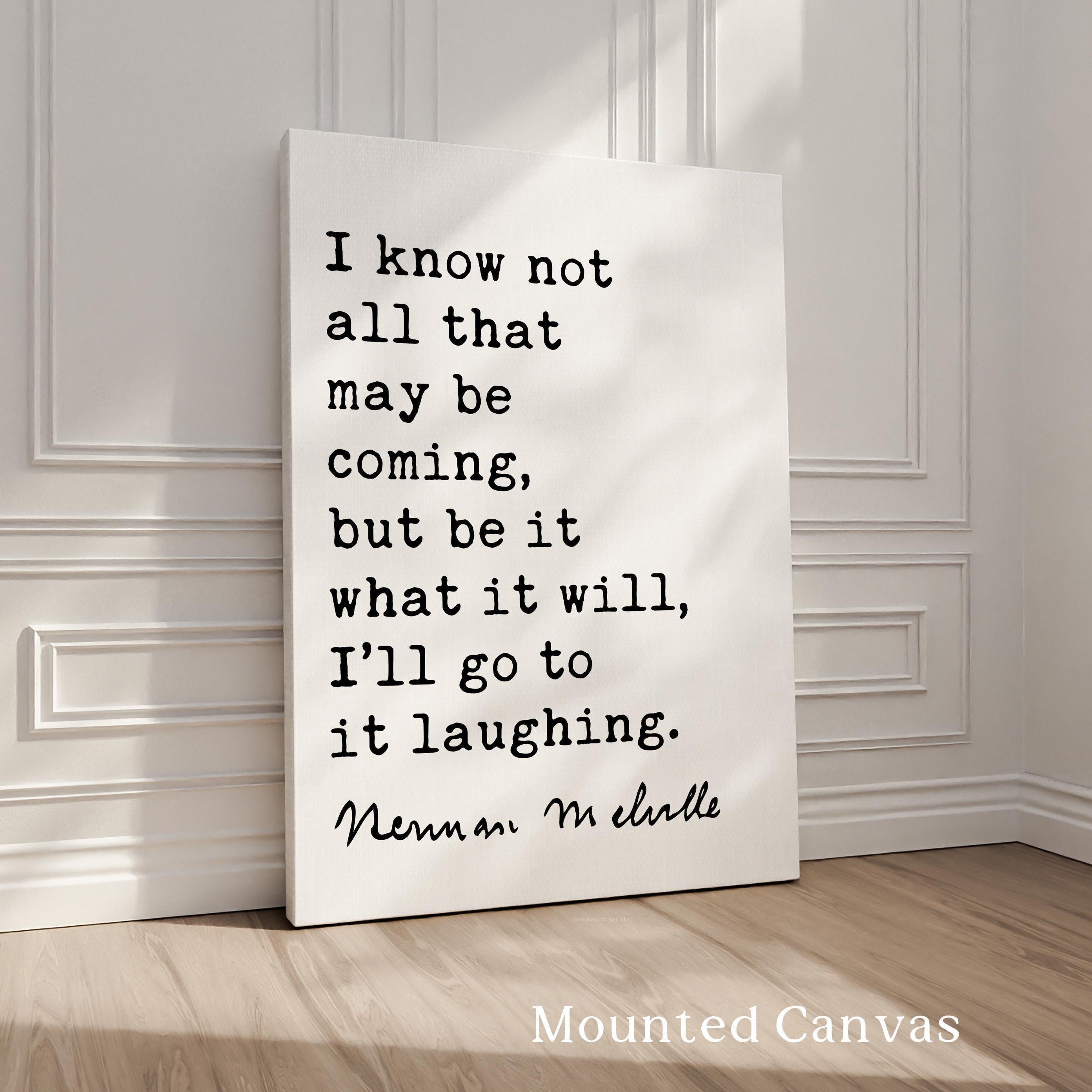 I know not all that may be coming, but be it what it will, I’ll go to it laughing.,  Herman Melville Quote,  Moby•Dick,  Art Print (1851)