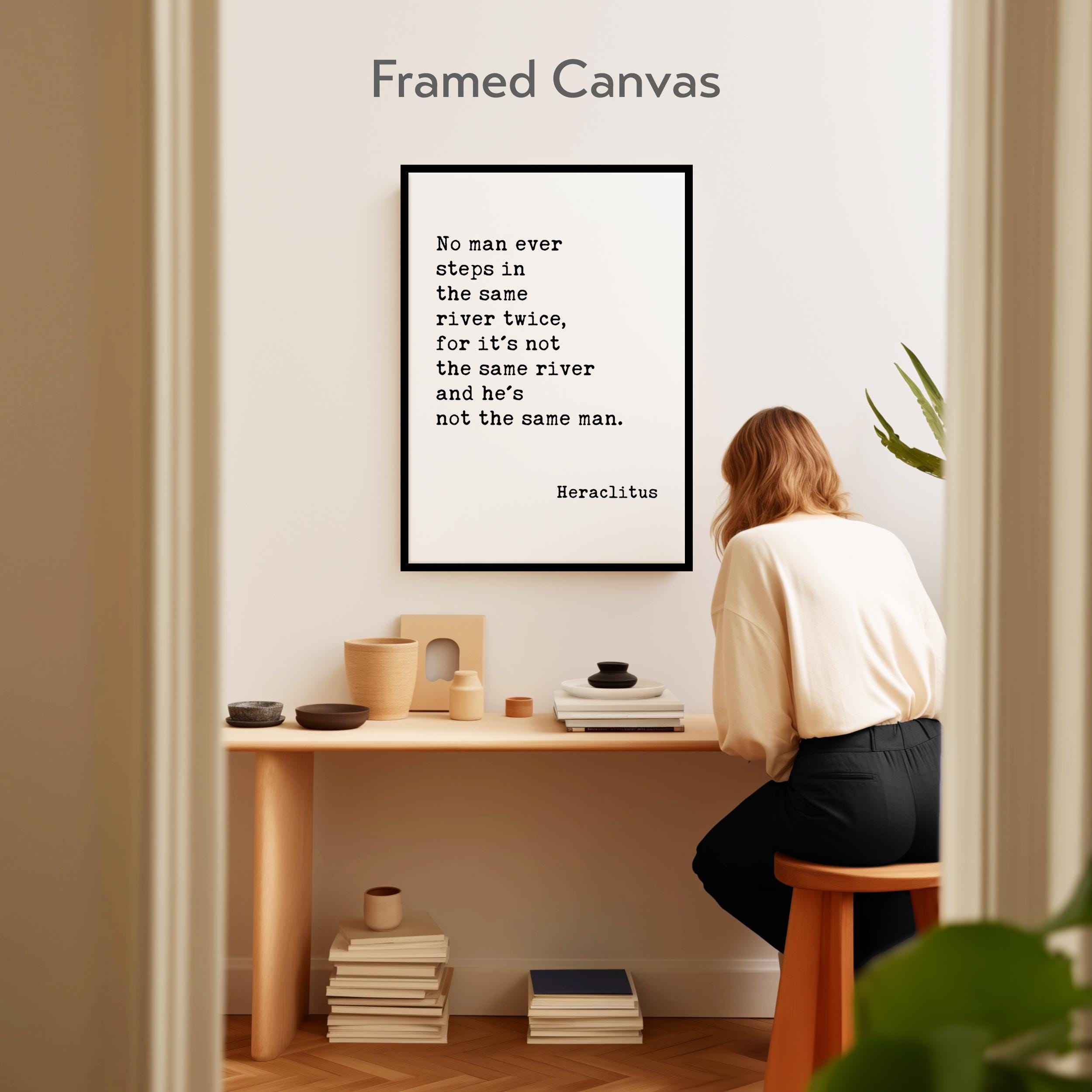 No man ever steps in the same river twice, for it's not the same river and he's not the same man. Heraclitus Quote Canvas Art Print