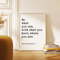 Do what you can, with what you have, where you are. Theodore Roosevelt Quote Typography Art Print