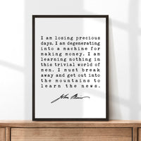 I am losing precious days. I am degenerating into a machine for making money.,  John Muir Quote Print, Environmentalist, John Muir Quotes