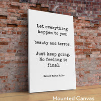 Let everything happen to you: beauty and terror. Just keep going. No feeling is final. Rainer Maria Rilke Quote Typography Art Print
