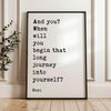 And you? When will you begin that long journey into yourself?,  Rumi Quote Typography Art Print