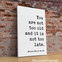 You are not too old and it is not too late.,  Rainer Maria Rilke Quote Typography Art Print - Inspirational - Adventure